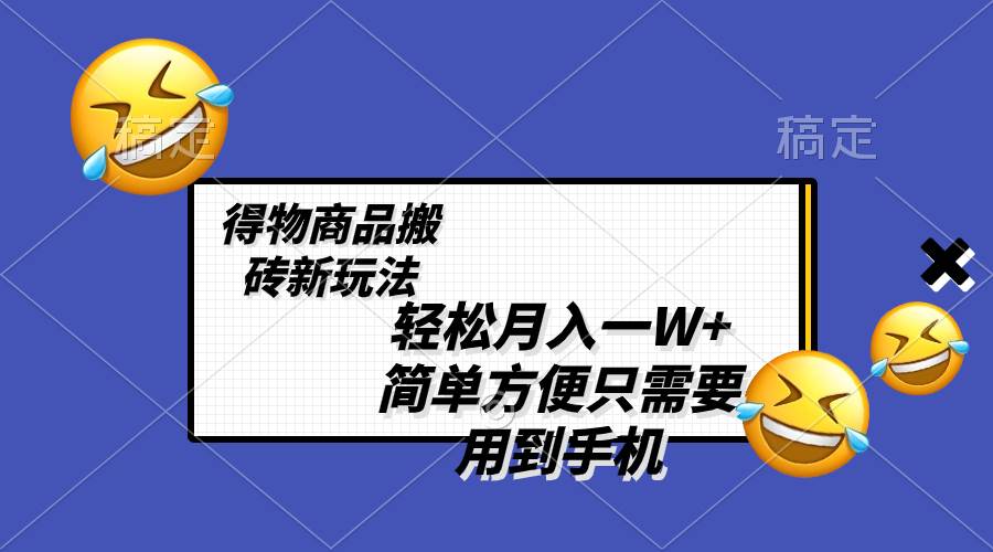 （8360期）轻松月入一W+，得物商品搬砖新玩法，简单方便 一部手机即可 不需要剪辑制作