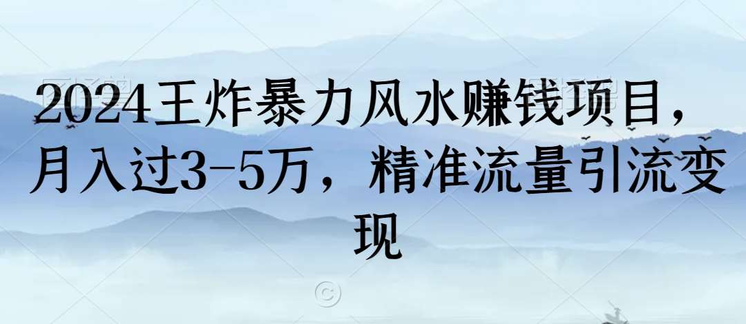 2024王炸暴力风水赚钱项目，月入过3-5万，精准流量引流变现【揭秘】