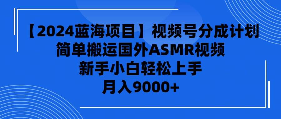 （9743期）【2024蓝海项目】视频号分成计划，无脑搬运国外ASMR视频，新手小白轻松…