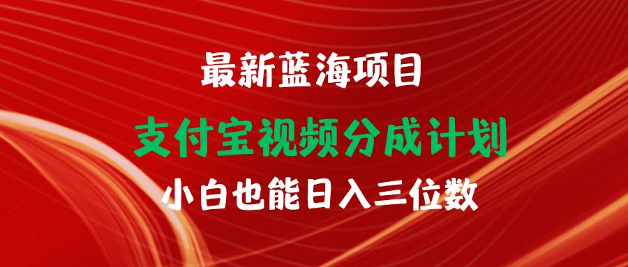 （9939期）最新蓝海项目 支付宝视频频分成计划 小白也能日入三位数