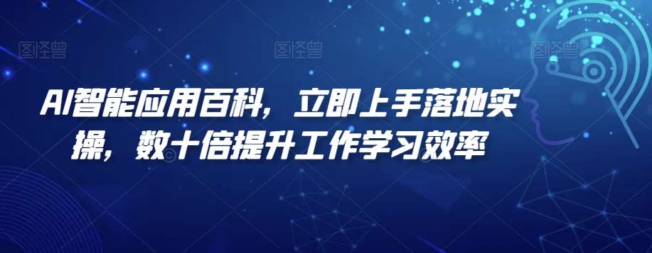 AI智能应用百科，​立即上手落地实操，数十倍提升工作学习效率