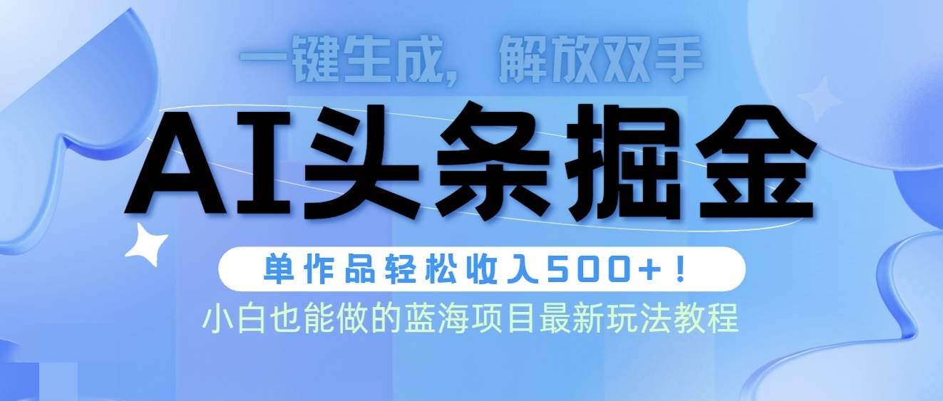 （9984期）头条AI掘金术最新玩法，全AI制作无需人工修稿，一键生成单篇文章收益500+