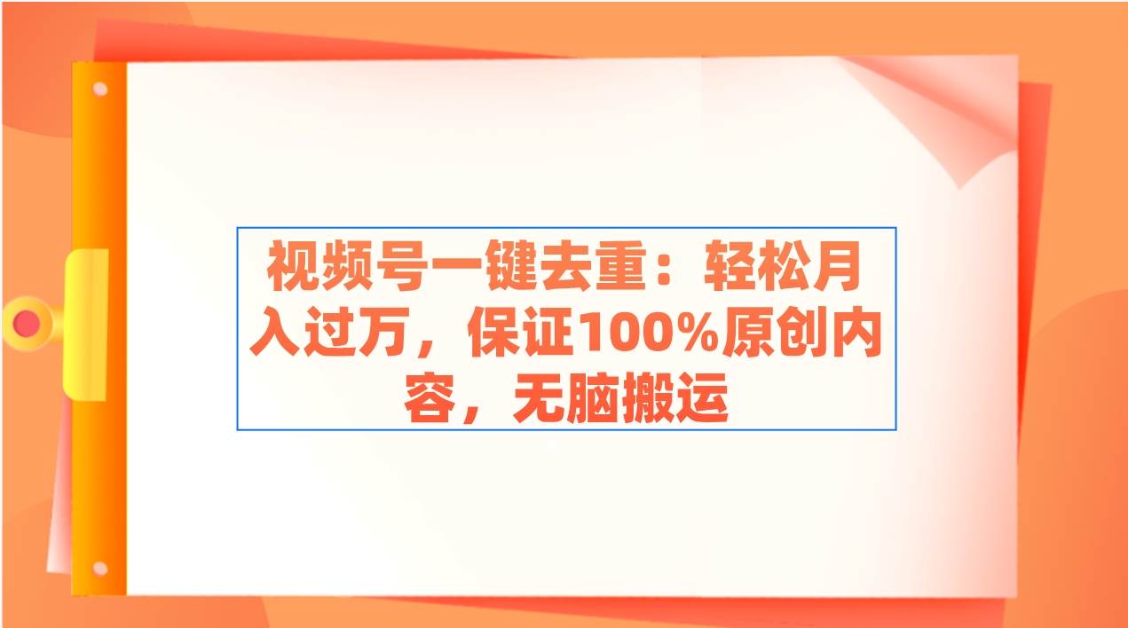 （9020期）视频号一键去重：轻松月入过万，保证100%原创内容，无脑搬运