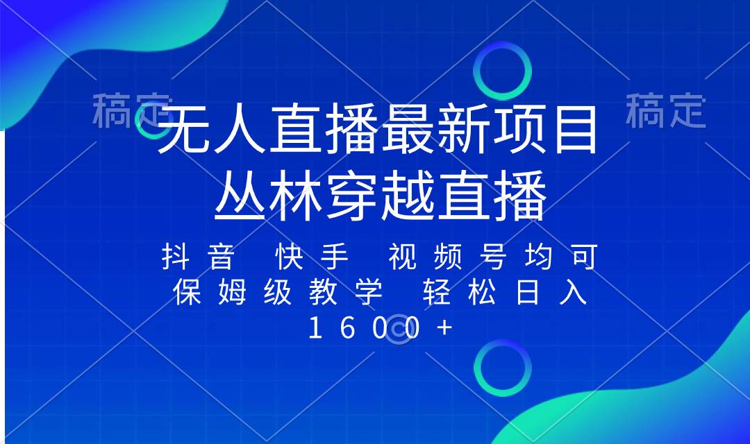 （8420期）最新最火无人直播项目，丛林穿越，所有平台都可播 保姆级教学小白轻松1600+