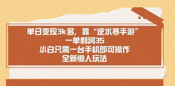 （8986期）单日变现3k多，靠“逆水寒手游”，一单利润35，小白只需一台手机即可操…