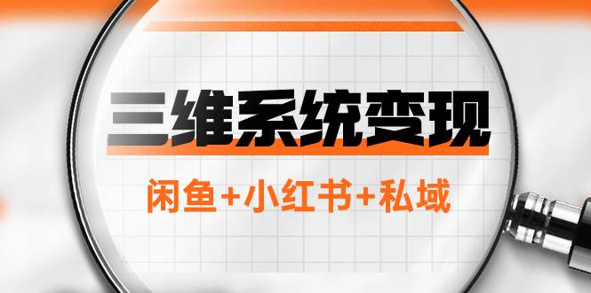 （7898期）三维系统变现项目：普通人首选-年入百万的翻身项目，闲鱼+小红书+私域