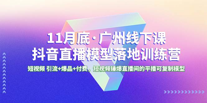 （8426期）11月底·广州线下课抖音直播模型落地-特训营，短视频 引流+爆品+付费，短..