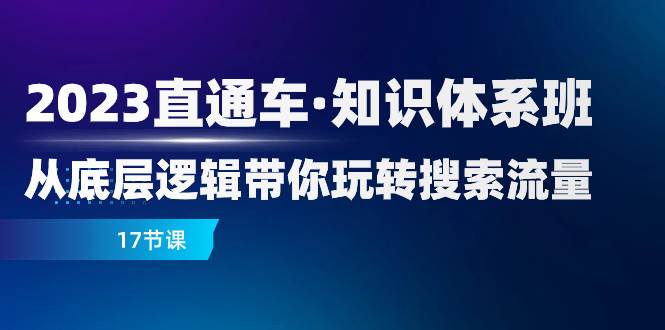 （7977期）2023直通车·知识体系班：从底层逻辑带你玩转搜索流量（17节课）