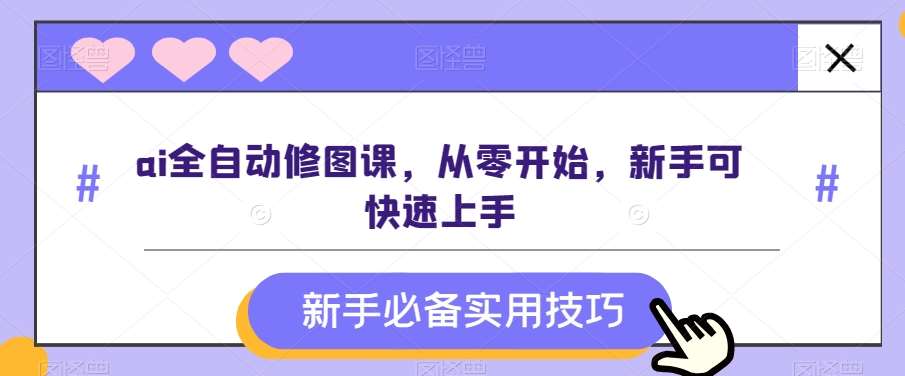 ai全自动修图课，从零开始，新手可快速上手