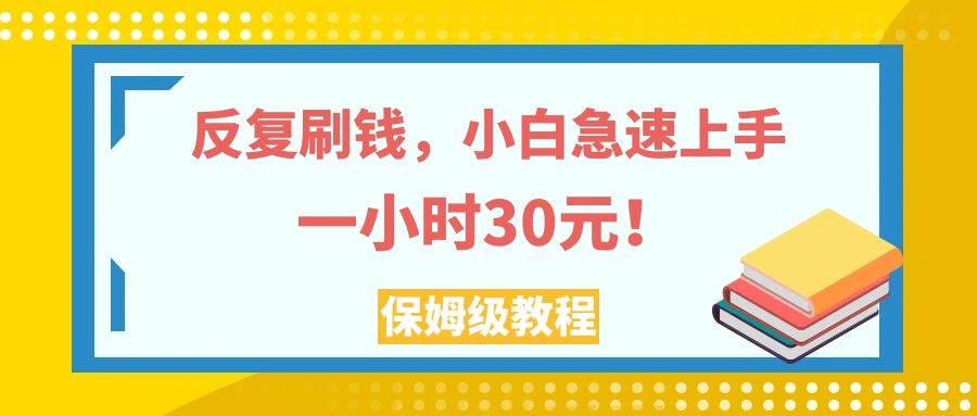 （7751期）反复刷钱，小白急速上手，一个小时30元，实操教程。