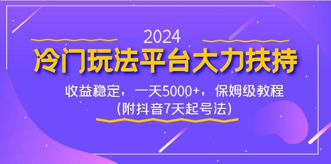 （8642期）2024冷门玩法平台大力扶持，收益稳定，一天5000+，保姆级教程（附抖音7…