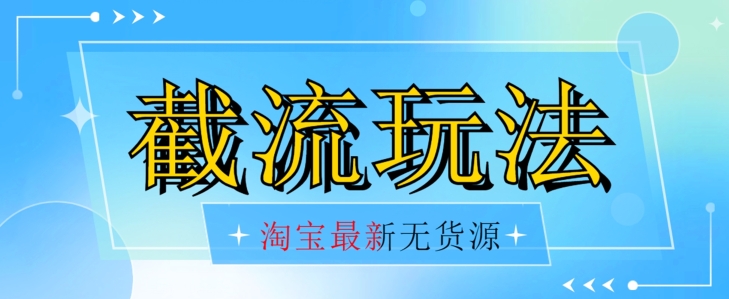 首发价值2980最新淘宝无货源不开车自然流超低成本截流玩法日入300+【揭秘】【1016更新】