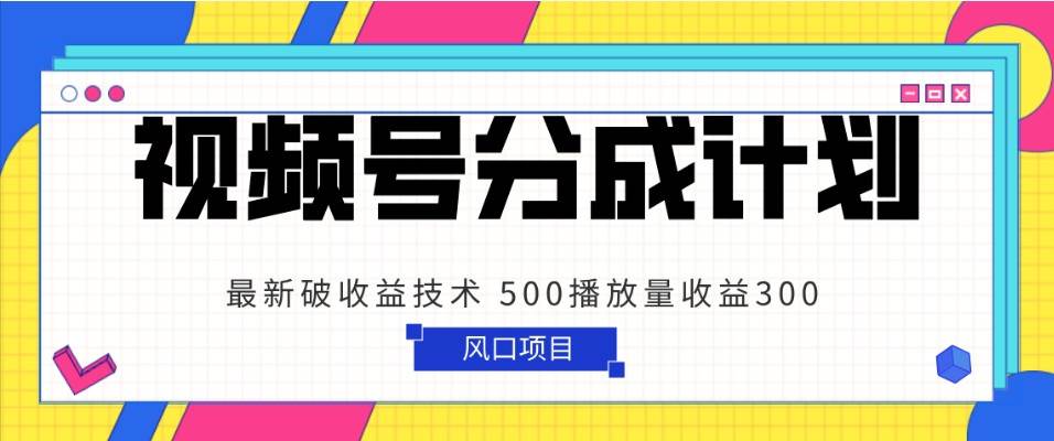 视频号分成计划 最新破收益技术 500播放量收益300 简单粗暴