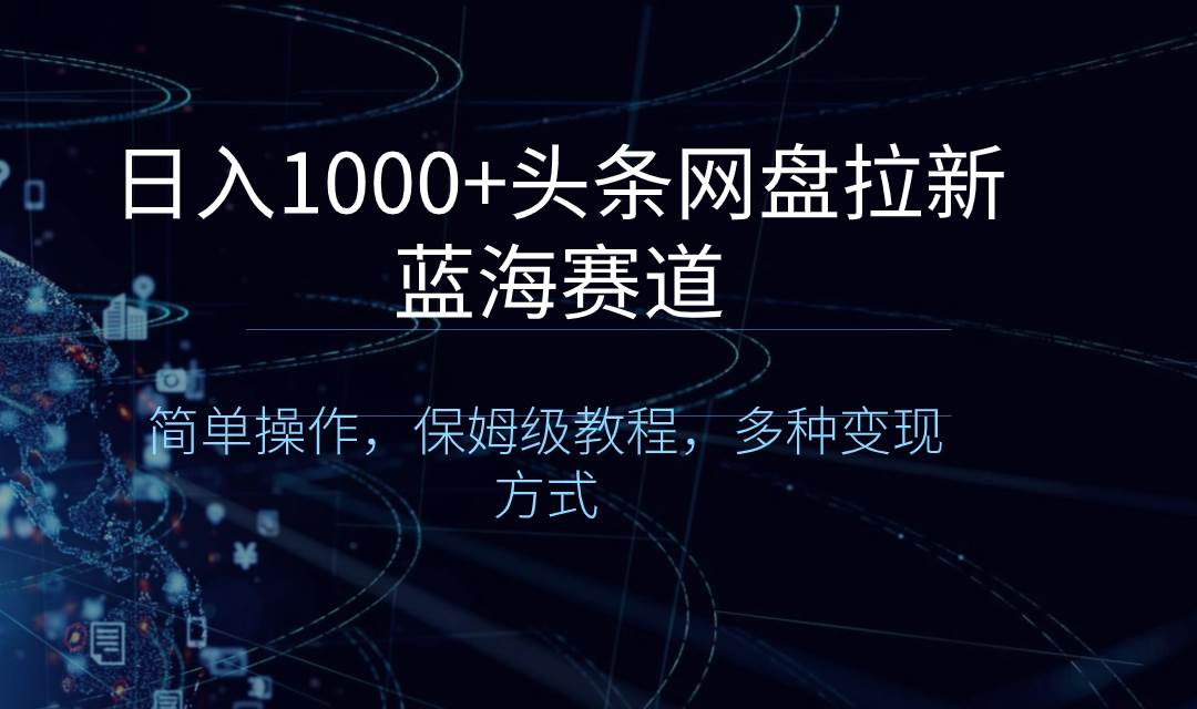 （8547期）日入1000+头条网盘拉新蓝海赛道，简单操作，保姆级教程，多种变现方式