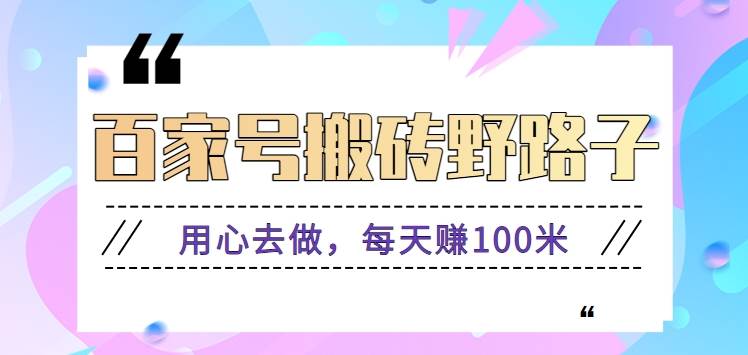 百家号搬砖野路子玩法，用心去做，每天赚100米还是相对容易【附操作流程】