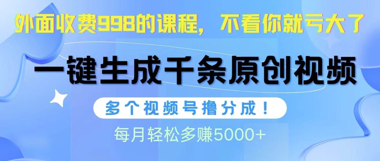 视频号软件辅助日产1000条原创视频，多个账号撸分成收益，每个月多赚5000+