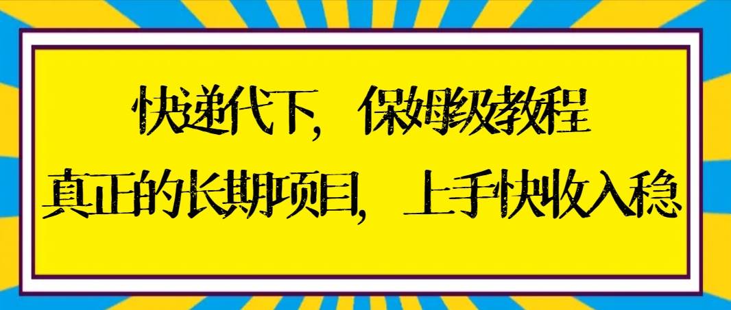 （8918期）快递代下保姆级教程，真正的长期项目，上手快收入稳【实操+渠道】