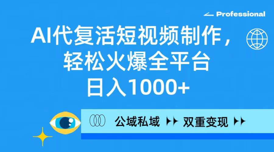 （9359期）AI代复活短视频制作，轻松火爆全平台，日入1000+，公域私域双重变现方式