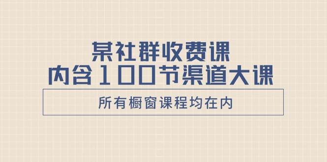 （8424期）某社群收费课内含100节渠道大课（所有橱窗课程均在内）