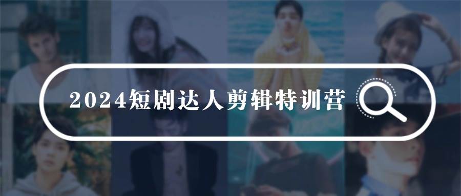 （9688期）2024短剧达人剪辑特训营，适合宝爸宝妈的0基础剪辑训练营（51节课）