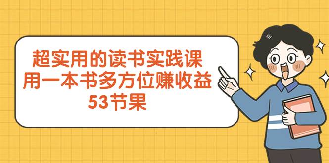 （8269期）超实用的 读书实践课，用一本书 多方位赚收益（53节课）