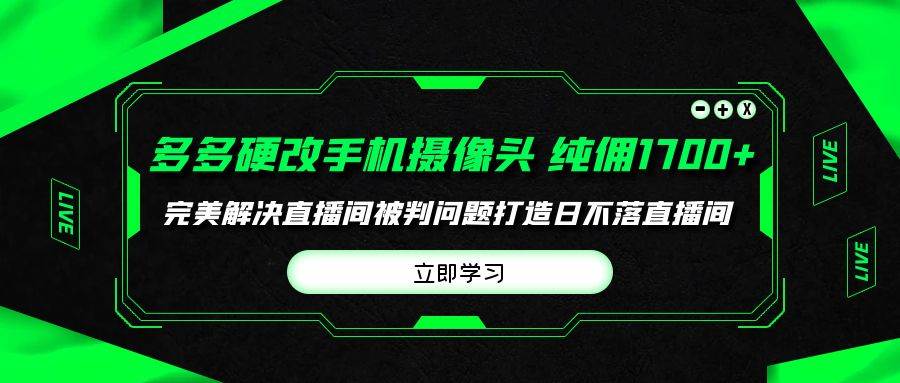 （9987期）多多硬改手机摄像头，单场带货纯佣1700+完美解决直播间被判问题，打造日…