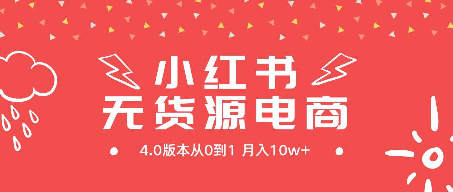 （9317期）小红书无货源新电商4.0版本从0到1月入10w+