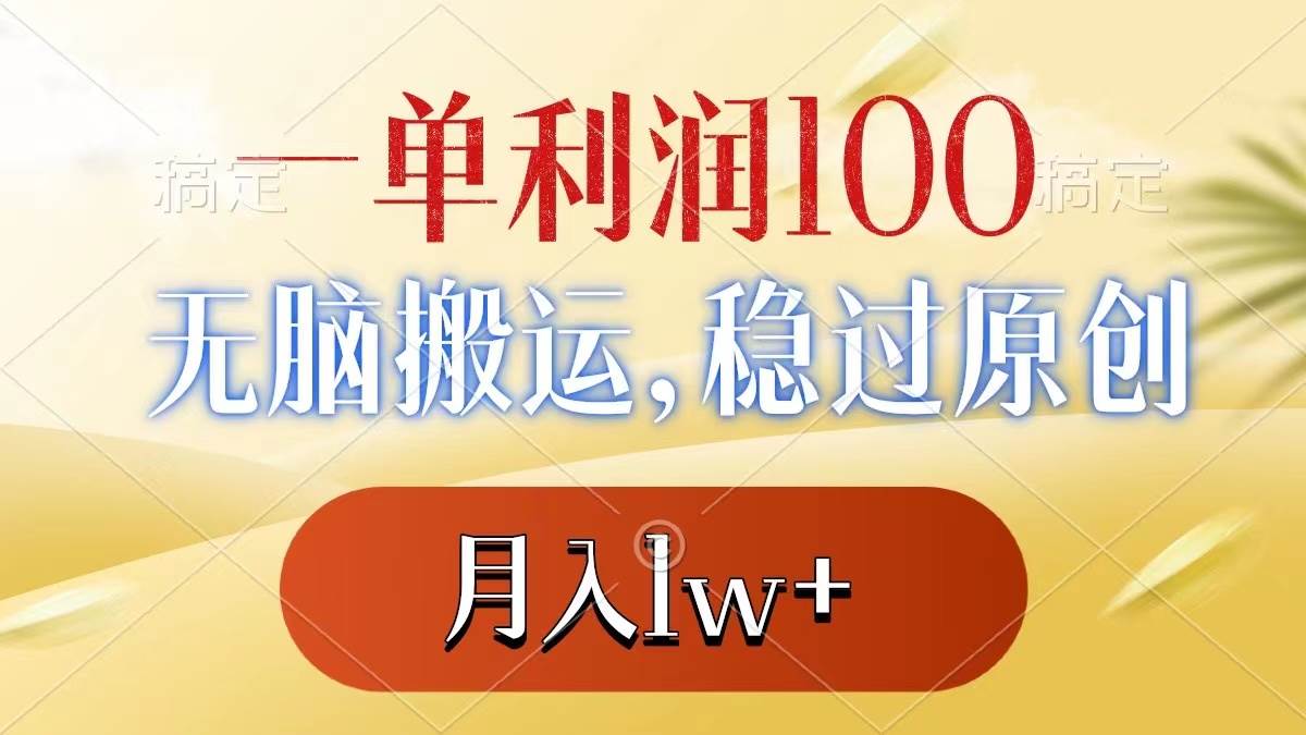 （8524期）一单利润100+，无脑搬运，稳过原创，月入1w+