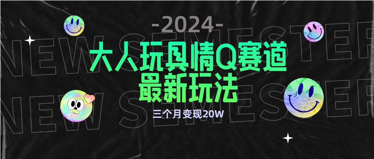 （9490期）全新大人玩具情Q赛道合规新玩法 零投入 不封号流量多渠道变现 3个月变现20W