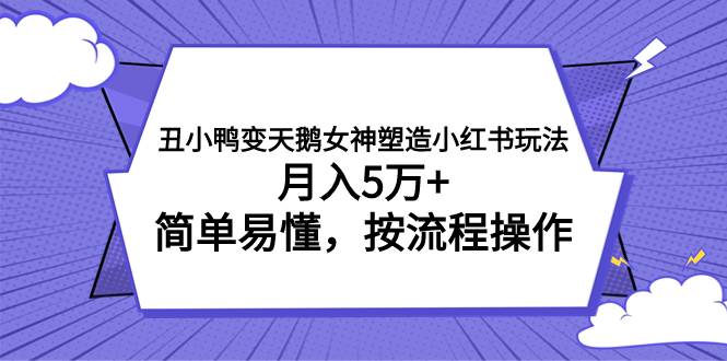 （7604期）丑小鸭变天鹅女神塑造小红书玩法，月入5万+，简单易懂，按流程操作