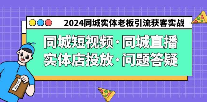 2024同城实体老板引流获客实操同城短视频·同城直播·实体店投放·问题答疑