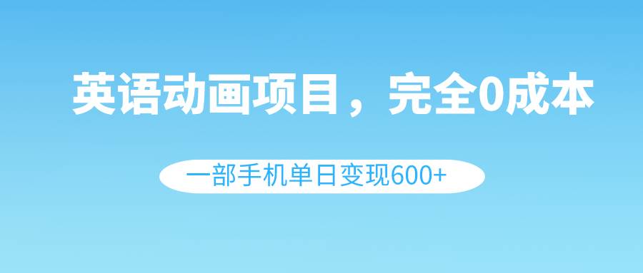 （8396期）英语动画项目，0成本，一部手机单日变现600+（教程+素材）