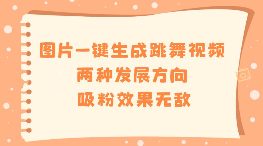 （8552期）图片一键生成跳舞视频，两种发展方向，吸粉效果无敌，