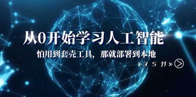 （8307期）从0开始学习人工智能：怕用到套壳工具，那就部署到本地（35节课）