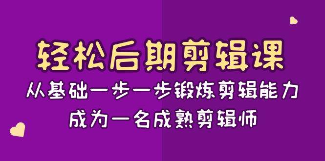 轻松后期剪辑课：从基础一步一步锻炼剪辑能力，成为一名成熟剪辑师（15节课）