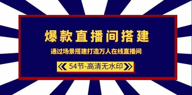 爆款直播间搭建：通过场景搭建打造万人在线直播间（54节课）