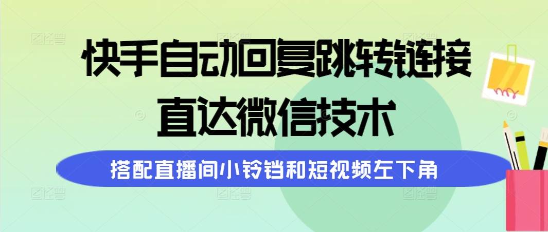 （9808期）快手自动回复跳转链接，直达微信技术，搭配直播间小铃铛和短视频左下角