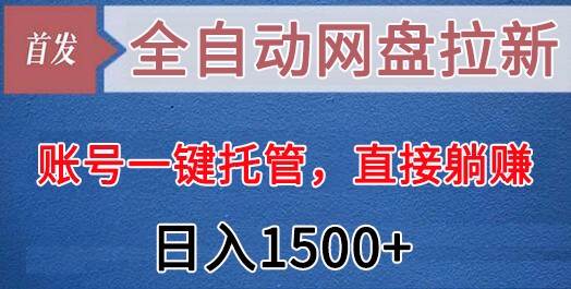 全自动网盘拉新，账号一键托管，直接躺赚，日入1500+（可放大，可团队）