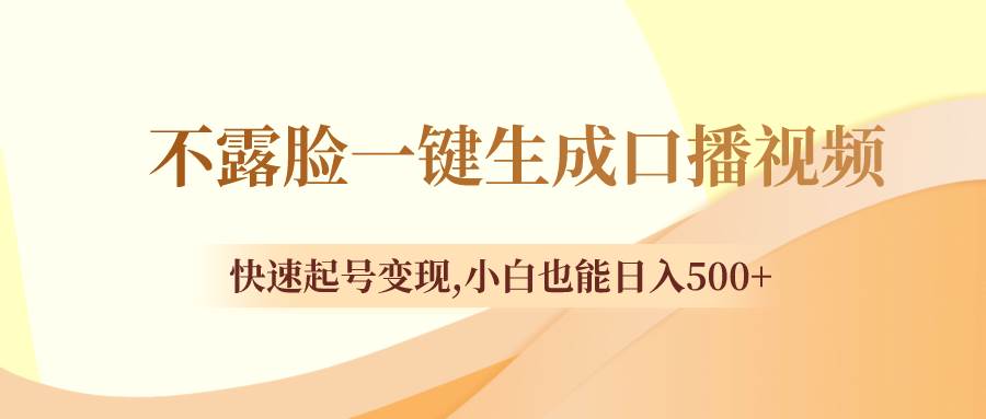 （8371期）不露脸一键生成口播视频，快速起号变现,小白也能日入500+