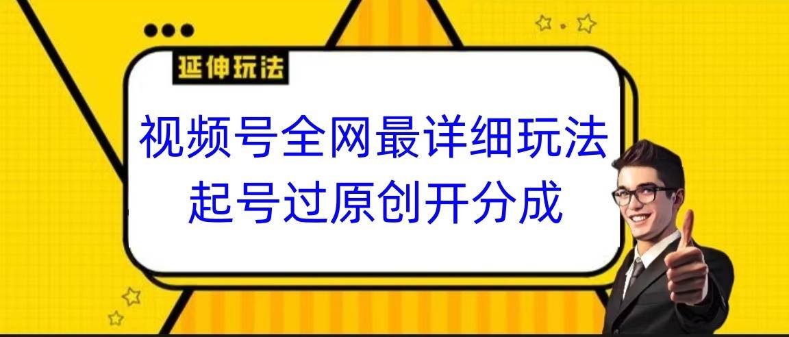 视频号全网最详细玩法，起号过原创开分成，小白跟着视频一步一步去操作