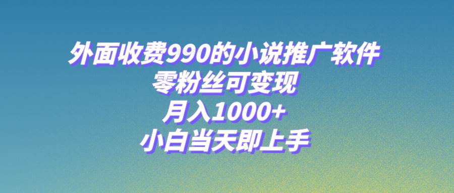 （8016期）小说推广软件，零粉丝可变现，月入1000+，小白当天即上手【附189G素材】