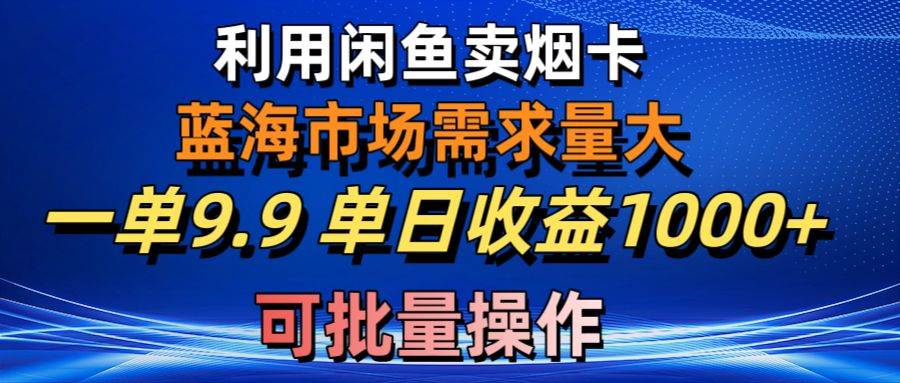 利用咸鱼卖烟卡，蓝海市场需求量大，一单9.9单日收益1000+，可批量操作