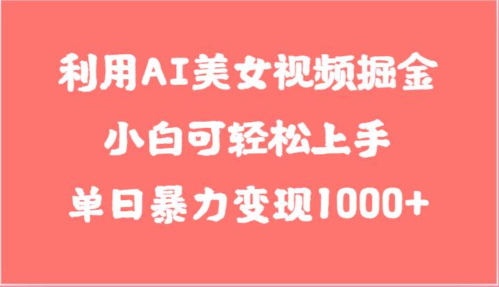 利用AI美女视频掘金，小白可轻松上手，单日暴力变现1000+，想象不到的简单