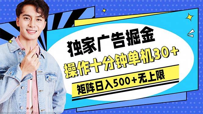 广告掘金，操作十分钟单机30+，矩阵日入500+无上限