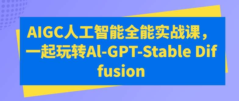 AIGC人工智能全能实战课，一起玩转Al-GPT-Stable Diffusion