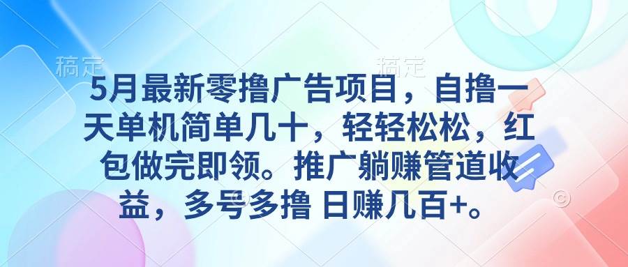 （10538期）5月最新零撸广告项目，自撸一天单机几十，推广躺赚管道收益，日入几百+