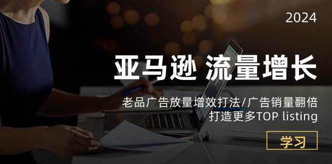 （10566期）亚马逊流量 增长-老品广告 放量增效打法/销量翻倍/打造更多TOP listing