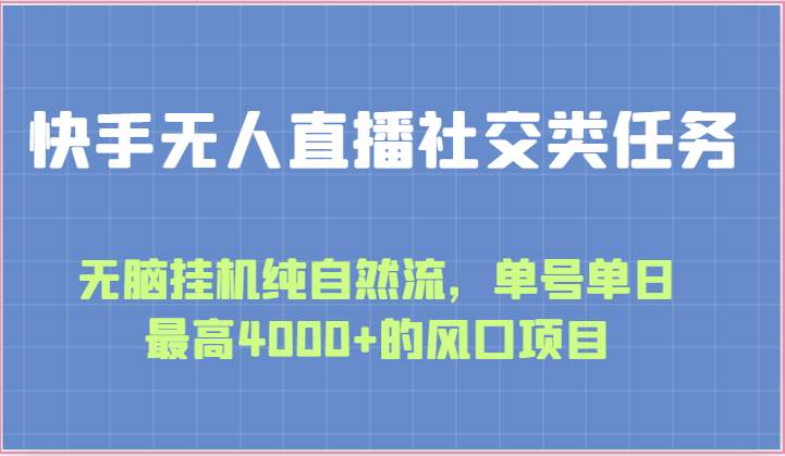 快手无人直播社交类任务：无脑挂机纯自然流，单号单日最高4000+的风口项目