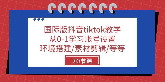 （10451期）国际版抖音tiktok教学：从0-1学习账号设置/环境搭建/素材剪辑/等等/70节