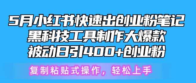 5月小红书快速出创业粉笔记，黑科技工具制作大爆款，被动日引400+创业粉【揭秘】